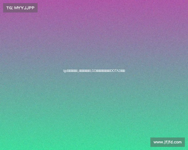 lgd电子竞技足球_巴黎圣日耳曼与LGD电竞跨界合作，共筑DOTA2新篇章